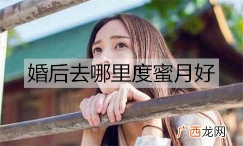 婚后去哪里度蜜月好？小众度蜜月的地方推荐
