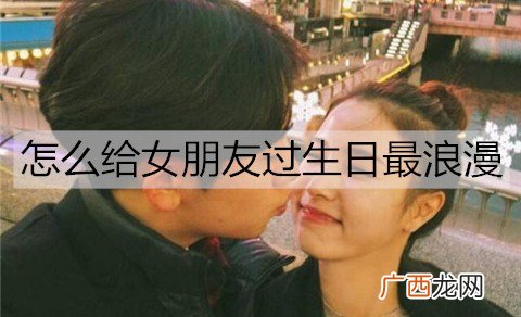 怎么给女朋友过生日最浪漫？