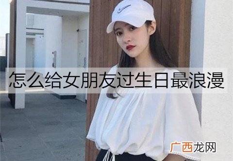 怎么给女朋友过生日最浪漫？