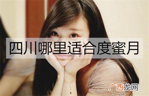 四川哪里适合度蜜月？四川适合度蜜月的地方