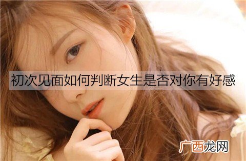 初次见面如何判断女生是否对你有好感？