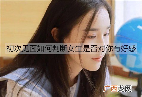 初次见面如何判断女生是否对你有好感？