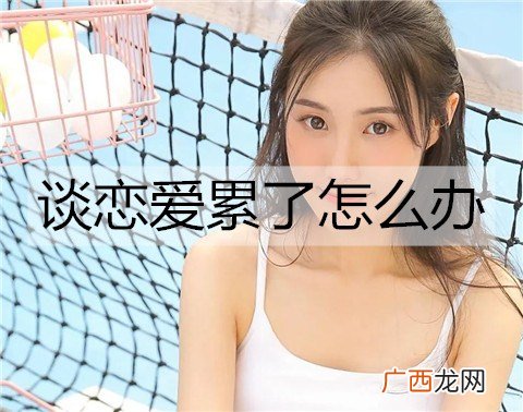 谈恋爱累了怎么办？试试这些方法