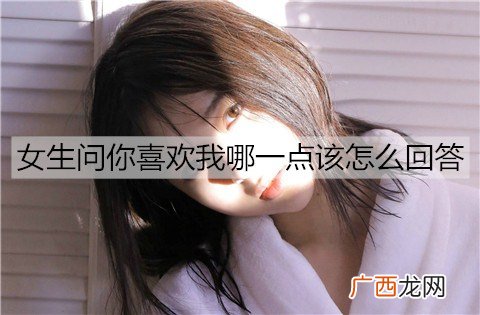 女生问你喜欢我哪一点该怎么回答不会出错？