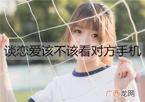 谈恋爱该不该看对方手机？情侣之间需要隐私吗？