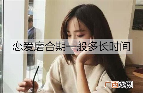 恋爱磨合期一般多长时间？恋爱磨合期怎么度过？