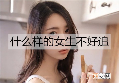 什么样的女生不好追？最难追的女生特征
