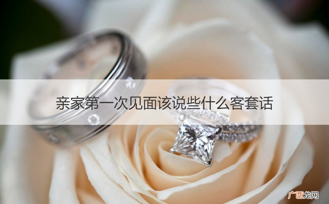 第一次见亲家说些什么话题 亲家第一次见面该说些什么客套话