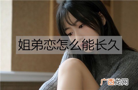 姐弟恋怎么能长久？姐弟恋相处技巧