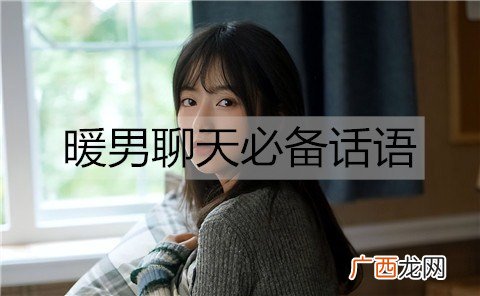 暖男聊天必备话语，暖男撩妹情话套路