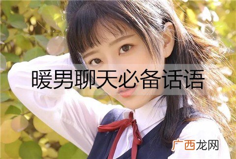 暖男聊天必备话语，暖男撩妹情话套路