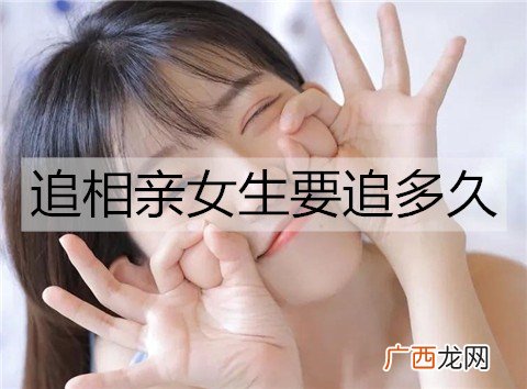 追相亲女生要追多久？怎么追？
