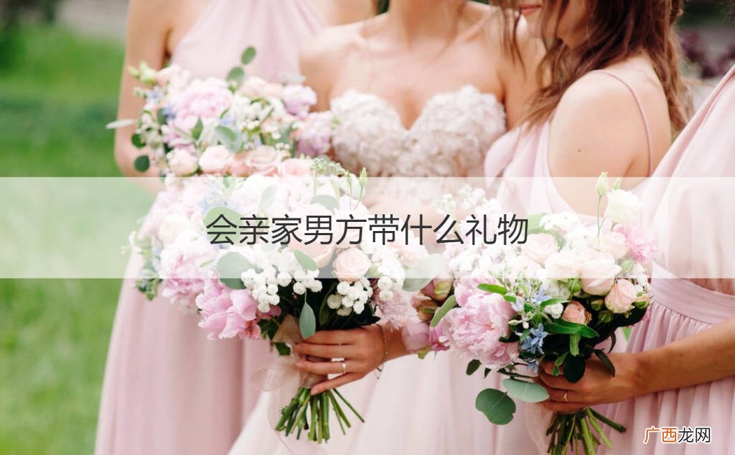 会亲家女方用带礼物吗 会亲家男方带什么礼物