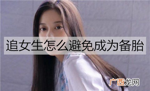 追女生怎么避免成为备胎？被女生当备胎该怎么办？