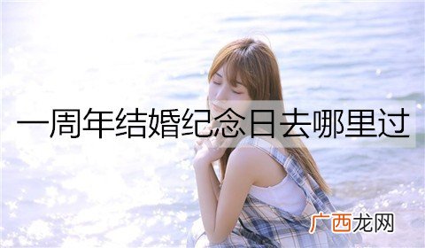一周年结婚纪念日去哪里过？结婚纪念日旅游地点推荐