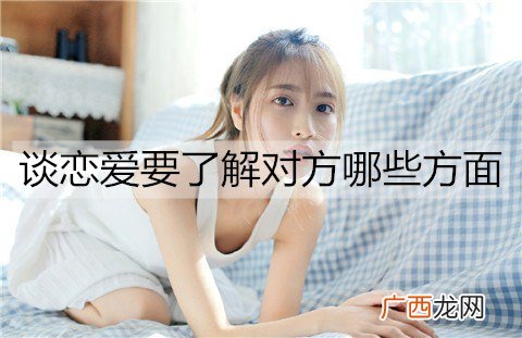 谈恋爱要了解对方哪些方面？怎么了解？