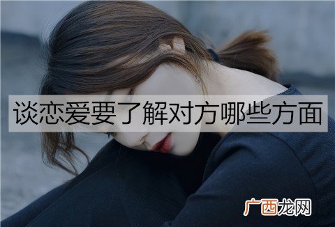 谈恋爱要了解对方哪些方面？怎么了解？