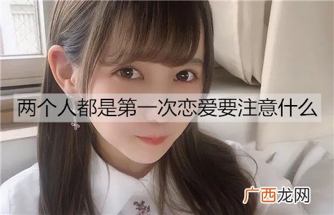 两个人都是第一次恋爱要注意什么？