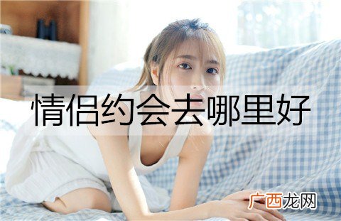 情侣约会去哪里好？情侣约会地点推荐