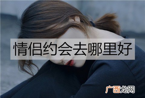 情侣约会去哪里好？情侣约会地点推荐