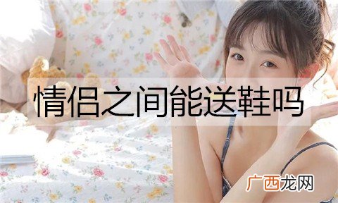 情侣之间能送鞋吗？情侣送鞋的含义
