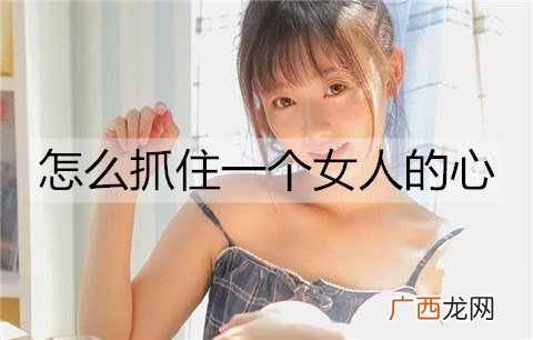 怎么抓住一个女人的心?3招走进她的心