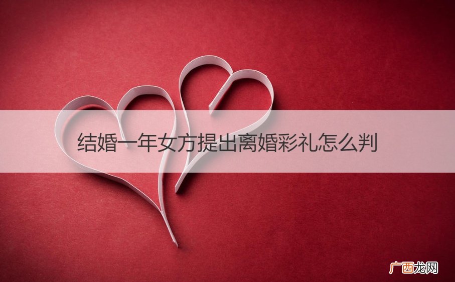 结婚一年女方提离婚要赔偿彩礼钱吗 结婚一年女方提出离婚彩礼怎么判