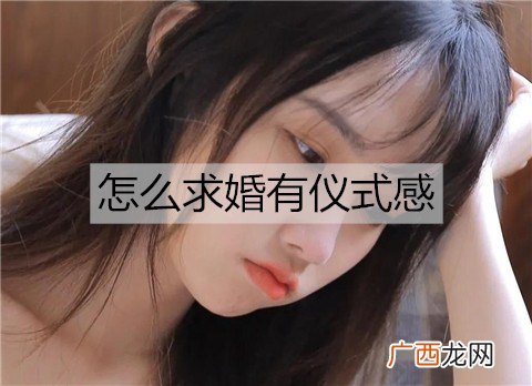 怎么求婚有仪式感？有仪式感的求婚方式