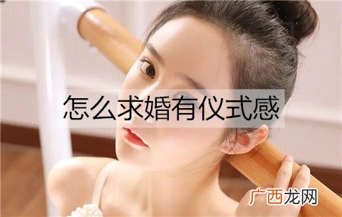 怎么求婚有仪式感？有仪式感的求婚方式