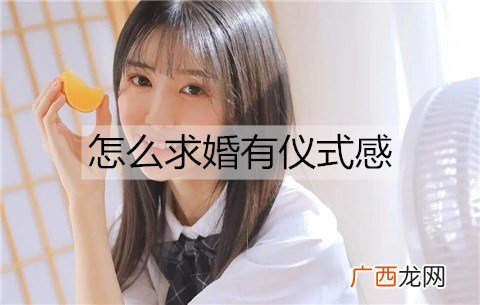 怎么求婚有仪式感？有仪式感的求婚方式