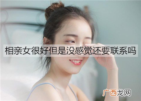 相亲女很好但是没感觉还要联系吗？