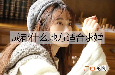 成都什么地方适合求婚？成都适合求婚的地方推荐