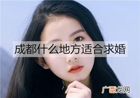 成都什么地方适合求婚？成都适合求婚的地方推荐