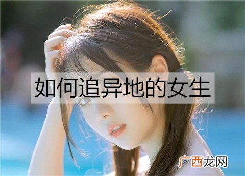 如何追异地的女生?追异地女生的技巧