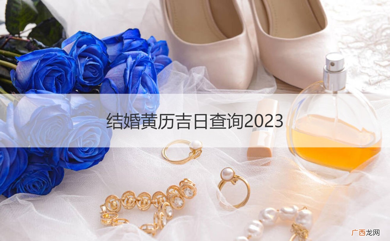 结婚黄历吉日查询2021 结婚黄历吉日查询2023