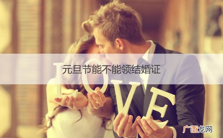 元旦节可不可以领结婚证 元旦节能不能领结婚证