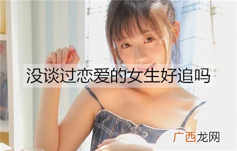 没谈过恋爱的女生好追吗？怎么追？