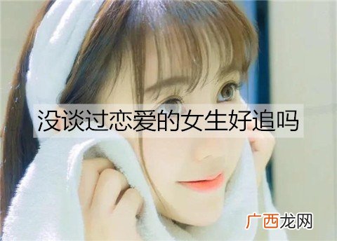 没谈过恋爱的女生好追吗？怎么追？
