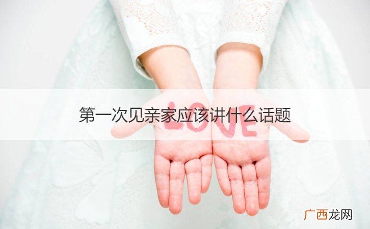 第一次见亲家说些什么话题 第一次见亲家应该讲什么话题