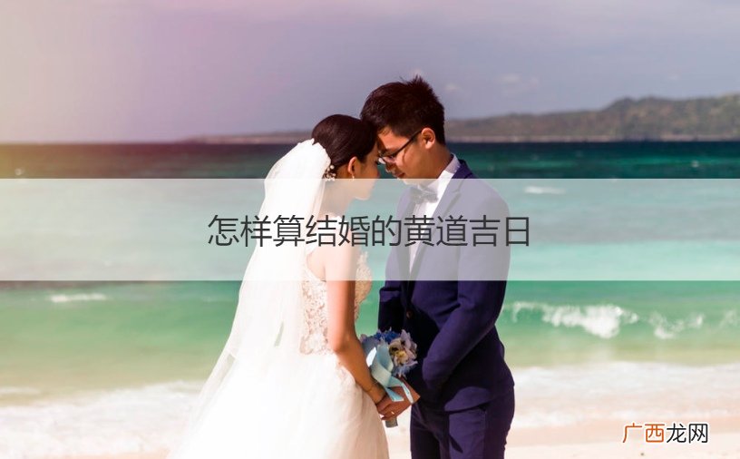 结婚怎么看黄道吉日 怎样算结婚的黄道吉日