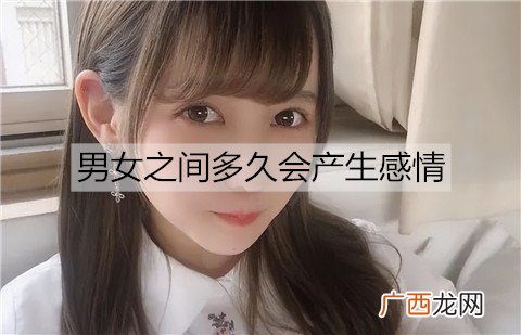 男女之间多久会产生感情？女生对你有好感的表现