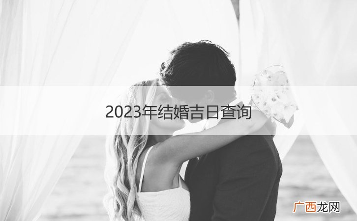2023年适合结婚的日子查询 2023年结婚吉日查询