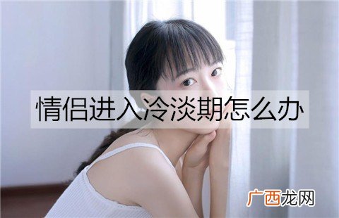 情侣进入冷淡期怎么办？情侣度过冷淡期的方法