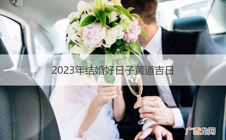 2023年最适合结婚的良辰吉日 2023年结婚好日子黄道吉日