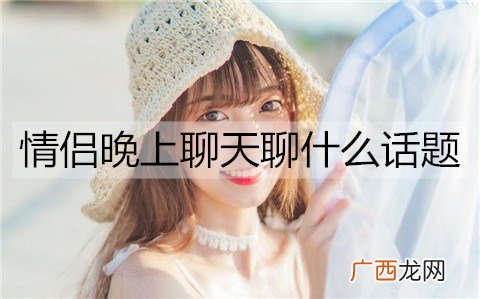 情侣晚上聊天聊什么话题能增进感情？