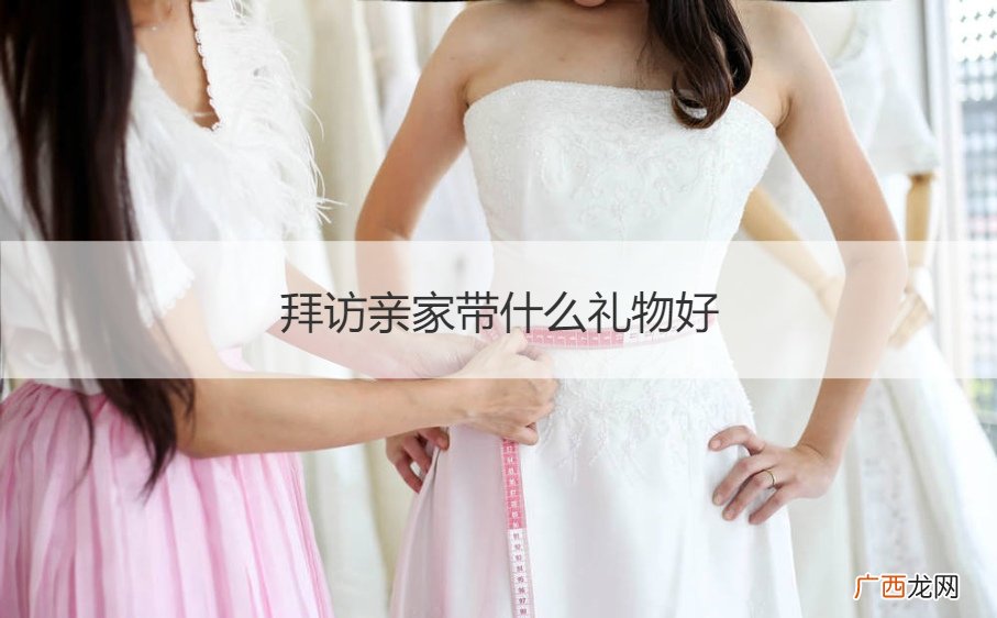 拜访亲人送什么礼物好 拜访亲家带什么礼物好