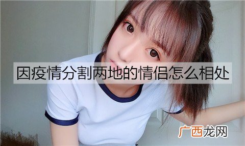 因疫情分割两地的情侣怎么相处能让感情不变淡？