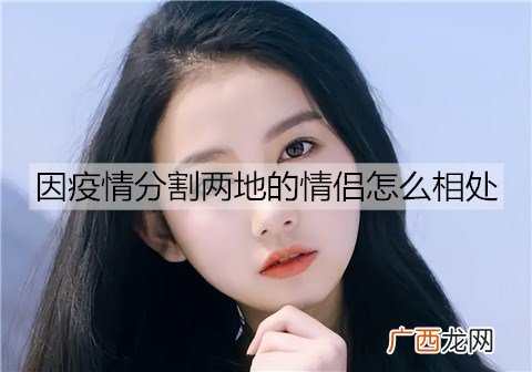 因疫情分割两地的情侣怎么相处能让感情不变淡？