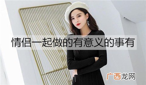 情侣一起做的有意义的事有哪些？