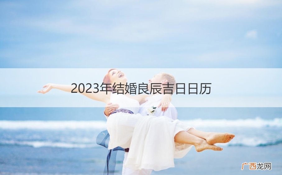 黄历2023年结婚黄道吉日 2023年结婚良辰吉日日历